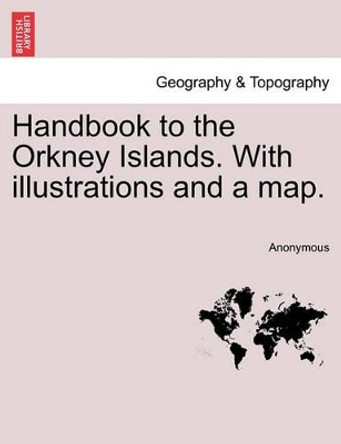 Handbook to the Orkney Islands. with Illustrations and a Map. by Anonymous 9781240926817