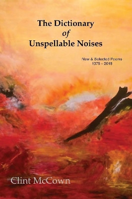 The Dictionary of Unspellable Noises: New & Selected Poems 1975 - 2018 by Clint McCown 9781941209882
