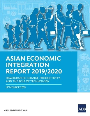 Asian Economic Integration Report 2019/2020: Demographic Change, Productivity, and the Role of Technology by Asian Development Bank 9789292618568