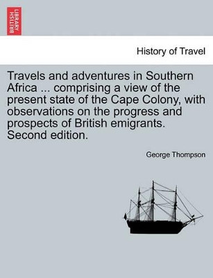 Travels and Adventures in Southern Africa ... Comprising a View of the Present State of the Cape Colony, with Observations on the Progress and Prospects of British Emigrants. Second Edition. by George Thompson 9781240863297