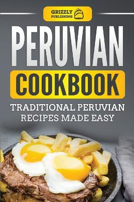 Peruvian Cookbook: Traditional Peruvian Recipes Made Easy by Grizzly Publishing 9781952395963