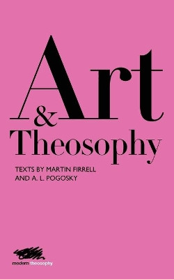 Art and Theosophy: Texts by Martin Firrell and A. L. Pogosky by Martin Firrell 9781912622085
