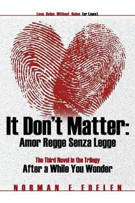 It Don't Matter: Amor Regge Senza Legge (Love Rules Without Rules or Laws): The Third Novel in the Trilogy After a While You Wonder by Norman E Edelen 9781631353512