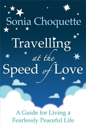 Travelling at the Speed of Love: A Guide for Living a Fearlessly Peaceful Life by Sonia Choquette 9781848500839