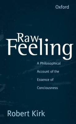 Raw Feeling: A philosophical account of the essence of consciousness by Robert Kirk 9780198236795