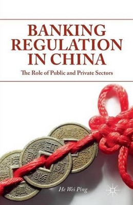 Banking Regulation in China: The Role of Public and Private Sectors by W. He 9781349474851