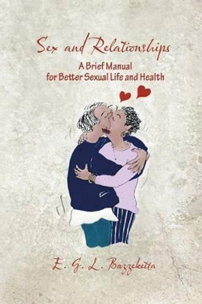 Sex and Relationships: A Brief Manual for Better Sexual Life and Health by E G L Bazzeketta 9781625163479
