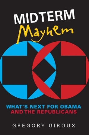 Midterm Mayhem: What's Next for Obama and the Republicans by Gregory Giroux 9781608718108