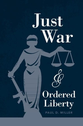 Just War and Ordered Liberty by Paul D. Miller 9781108834681