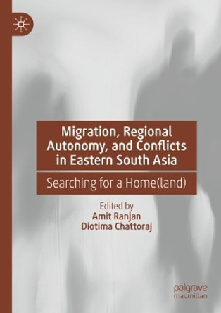 Migration, Regional Autonomy, and Conflicts in Eastern South Asia: Searching for a Home(land) by Amit Ranjan 9783031287633