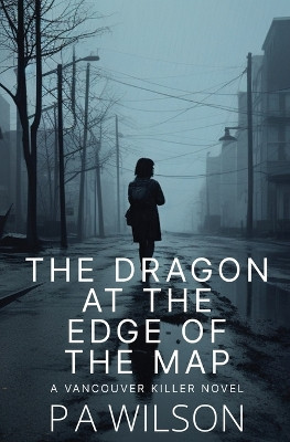 The Dragon at the Edge of the Map by P a Wilson 9781927669013