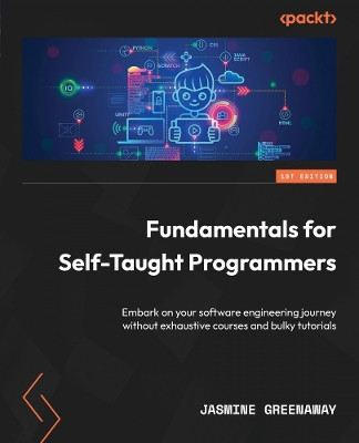 Fundamentals for Self-Taught Programmers: Embark on your software engineering journey without exhaustive courses and bulky tutorials by Jasmine Greenaway 9781801812115