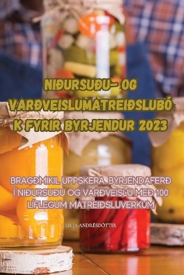 Niðursuðu- Og Varðveislumatreiðslubók Fyrir Byrjendur 2023 by Lilja Andrésdóttir 9781835312483