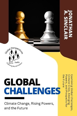 Global Challenges: Examining Global Challenges, Climate Crisis, Emerging Powers, and Prospects for the Future by Jonathan a Sinclair 9784563195571