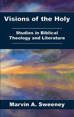Visions of the Holy: Studies in Biblical Theology and Literature by Marvin a Sweeney 9781628373615