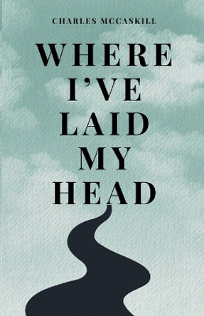 Where I've Laid My Head by Charles McCaskill 9798989093939
