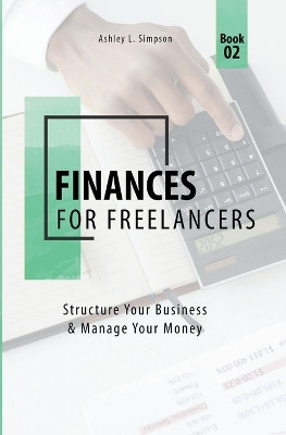 Finances for Freelancers: Structure Your Business & Manage Your Money by Ashley L Simpson 9798223369455