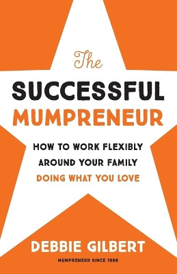 The Successful Mumpreneur: How to work flexibly around your family doing what you love by Debbie Gilbert 9781738480906