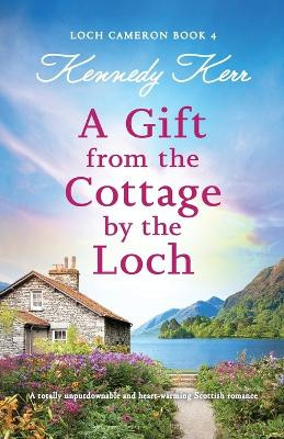 A Gift from the Cottage by the Loch: A totally unputdownable and heart-warming Scottish romance by Kennedy Kerr 9781835251812