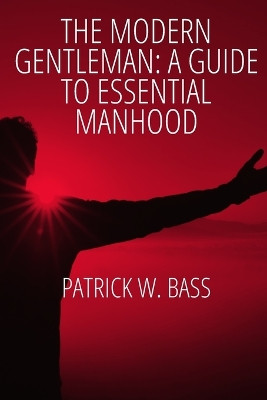 The Modern Gentleman: A Guide to Essential Manhood by Patrick W Bass 9798894435930