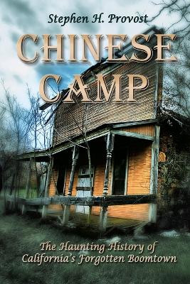 Chinese Camp: The Haunting History of California's Forgotten Boomtown by Stephen H Provost 9781949971484