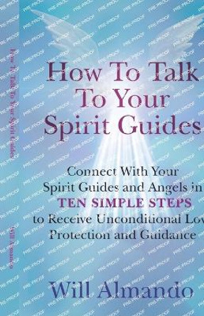 How To Talk To Your Spirit Guides: Ten Simple Steps to Receive Unconditional Love, Protection, and Support in Every Area of Your Life and Unleash Your Ultimate Potential by Will Almando 9782064815820
