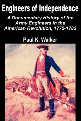 Engineers of Independence: A Documentary History of the Army Engineers in the American Revolution, 1775-1783 by Paul K Walker 9781410201737
