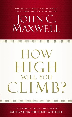 How High Will You Climb?: Determine Your Success by Cultivating the Right Attitude by John C. Maxwell 9781400239016