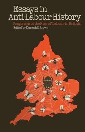 Essays in Anti-Labour History: Responses to the Rise of Labour in Britain by Kenneth D. Brown 9781349020416