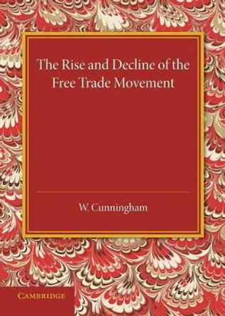 The Rise and Decline of the Free Trade Movement by William Cunningham 9781107433199