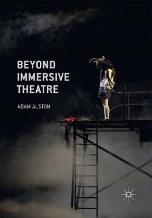 Beyond Immersive Theatre: Aesthetics, Politics and Productive Participation by Adam Alston 9781349693948