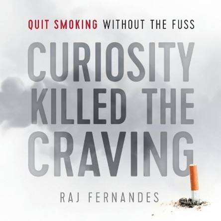 Curiosity Killed the Craving: Quit Smoking Without the Fuss by Raj Fernandes 9781912145058