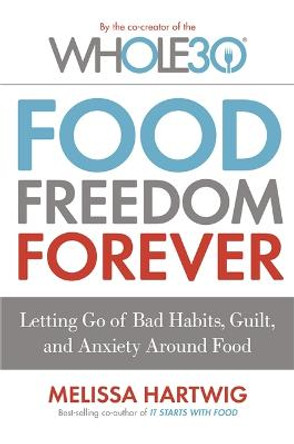 Food Freedom Forever: Letting go of bad habits, guilt and anxiety around food by the Co-Creator of the Whole30 by Melissa Hartwig