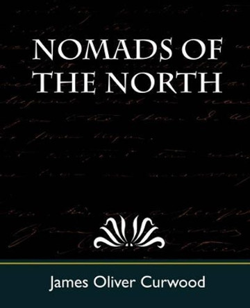 Nomads of the North by Oliver Curwood James Oliver Curwood 9781604243758