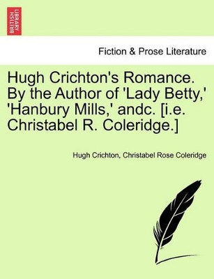 Hugh Crichton's Romance. by the Author of 'Lady Betty, ' 'Hanbury Mills, ' Andc. [I.E. Christabel R. Coleridge.] by Hugh Crichton 9781240870455