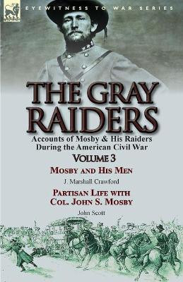 The Gray Raiders: Volume 3-Accounts of Mosby & His Raiders During the American Civil War: Mosby and His Men by J. Marshall Crawford & Partisan Life with Col. John S. Mosby by John Scott by J Marshall Crawford 9781782823544