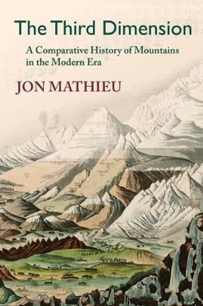 The Third Dimension: A Comparative History of Mountains in the Modern Era by Jon Mathieu 9781874267782