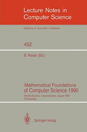 Mathematical Foundations of Computer Science 1990: Banska Bystrica, Czechoslovakia, August 27-31, 1990 Proceedings by Branislav Rovan 9783540529538