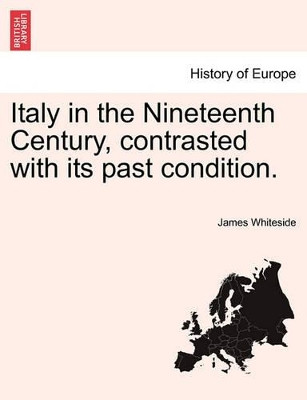 Italy in the Nineteenth Century, Contrasted with Its Past Condition. by James Whiteside 9781240922000