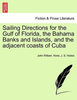 Sailing Directions for the Gulf of Florida, the Bahama Banks and Islands, and the Adjacent Coasts of Cuba by John William Norie 9781240925643