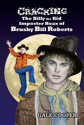 Cracking the Billy the Kid Imposter Hoax of Brushy Bill Roberts by Gale Cooper 9781949626117