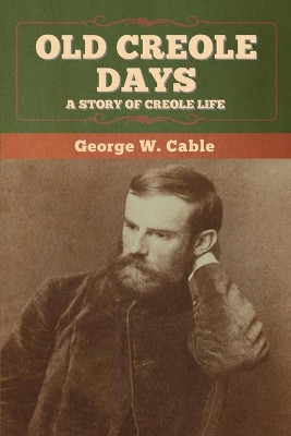 Old Creole Days: A Story of Creole Life by George W Cable 9781647993764