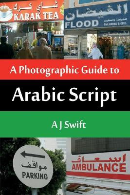 Arabic Script - A Photographic Guide by Andrew J Swift 9781906628840