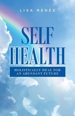 Self Health: Holistically Heal for an Abundant Future by Lisa Renée 9781982284480