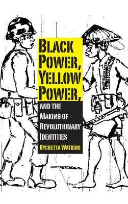 Black Power, Yellow Power, and the Making of Revolutionary Identities by Rychetta Watkins 9781617039485