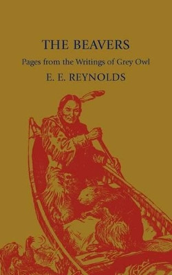 The Beavers: Pages from the Writings of Grey Owl by E. E. Reynolds 9781107600287