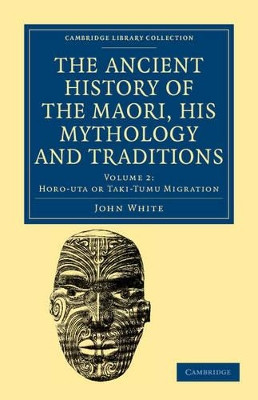The Ancient History of the Maori, his Mythology and Traditions by John White 9781108039604