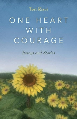 One Heart with Courage: Essays and Stories by Teri Rizvi 9781970063974