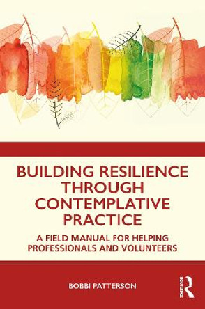 Building Resilience Through Contemplative Practice: A Field Manual for Helping Professionals and Volunteers by Bobbi Patterson