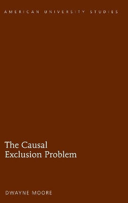The Causal Exclusion Problem by Dwayne Moore 9781433122675